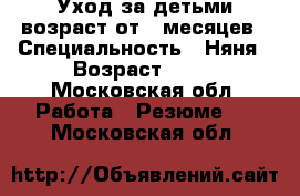 Уход за детьми возраст от 3 месяцев › Специальность ­ Няня › Возраст ­ 35 - Московская обл. Работа » Резюме   . Московская обл.